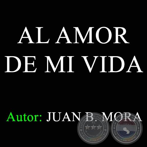 AL AMOR DE MI VIDA - Autor: JUAN B. MORA